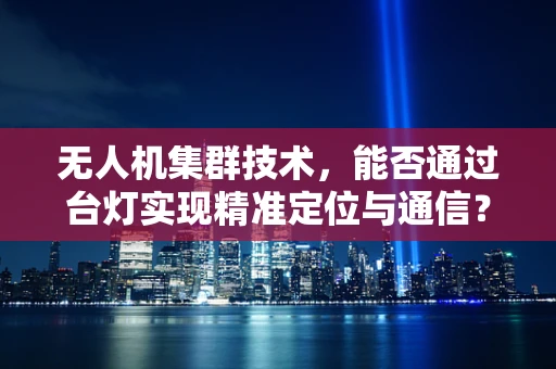 无人机集群技术，能否通过台灯实现精准定位与通信？