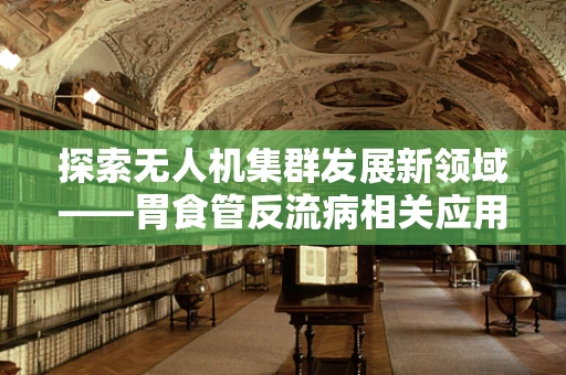 探索无人机集群发展新领域——胃食管反流病相关应用