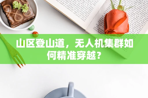 山区登山道，无人机集群如何精准穿越？