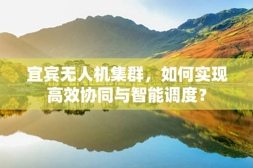 宜宾无人机集群，如何实现高效协同与智能调度？
