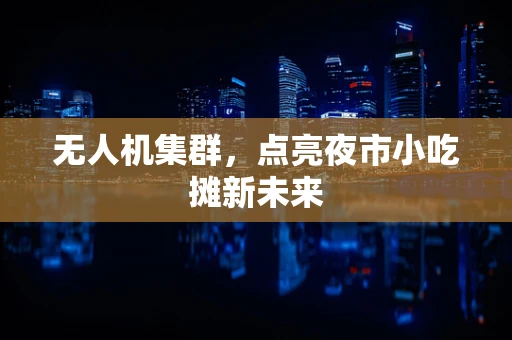 无人机集群，点亮夜市小吃摊新未来