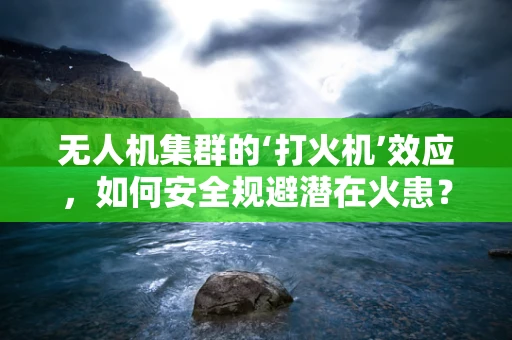 无人机集群的‘打火机’效应，如何安全规避潜在火患？