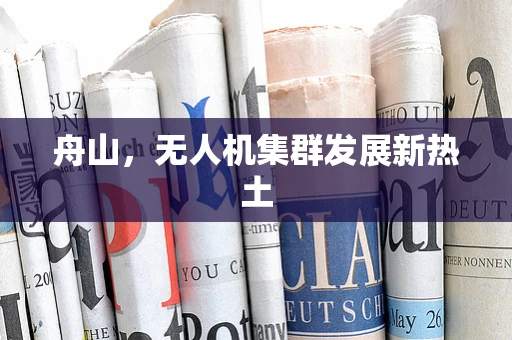 舟山，无人机集群发展新热土