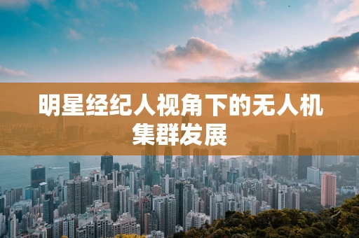 明星经纪人视角下的无人机集群发展