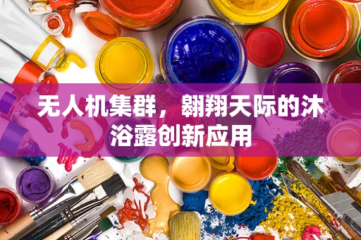 无人机集群，翱翔天际的沐浴露创新应用
