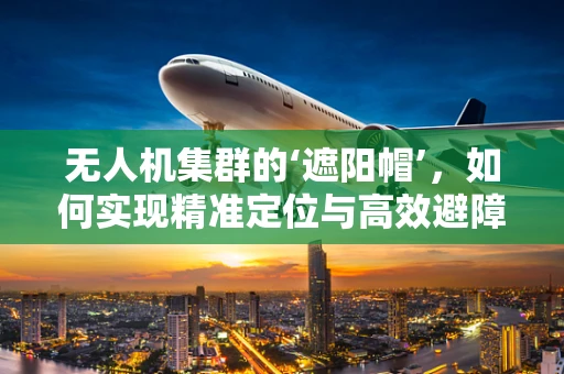 无人机集群的‘遮阳帽’，如何实现精准定位与高效避障？