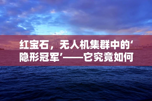 红宝石，无人机集群中的‘隐形冠军’——它究竟如何提升飞行效率？