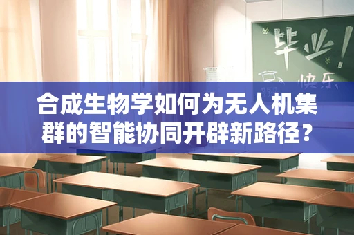 合成生物学如何为无人机集群的智能协同开辟新路径？