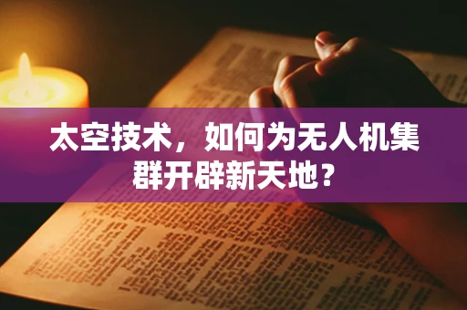 太空技术，如何为无人机集群开辟新天地？
