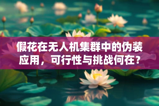 假花在无人机集群中的伪装应用，可行性与挑战何在？