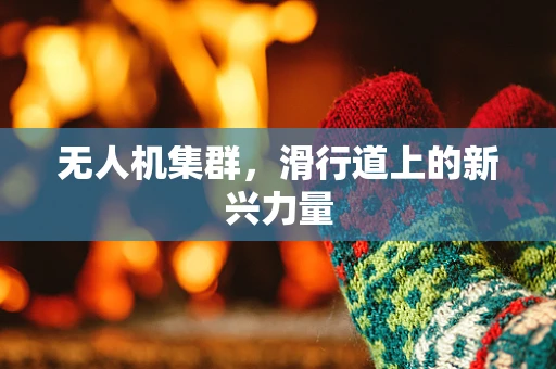 无人机集群，滑行道上的新兴力量