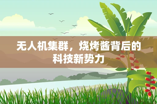 无人机集群，烧烤酱背后的科技新势力