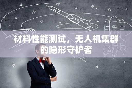 材料性能测试，无人机集群的隐形守护者
