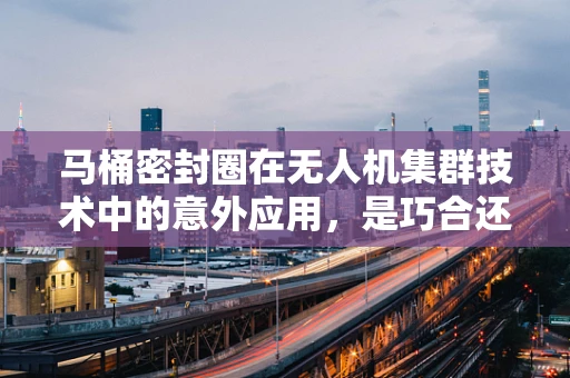 马桶密封圈在无人机集群技术中的意外应用，是巧合还是创新契机？