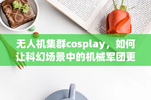 无人机集群cosplay，如何让科幻场景中的机械军团更贴近现实？