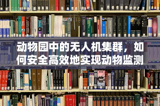 动物园中的无人机集群，如何安全高效地实现动物监测与保护？