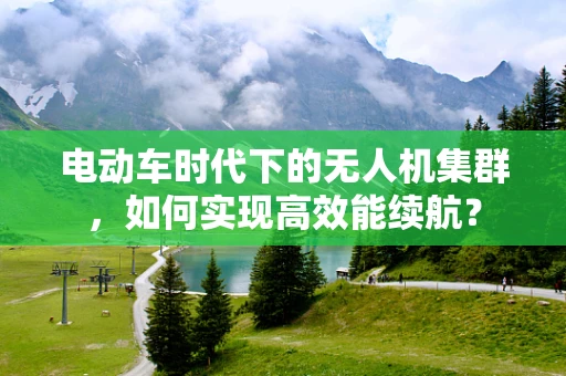 电动车时代下的无人机集群，如何实现高效能续航？