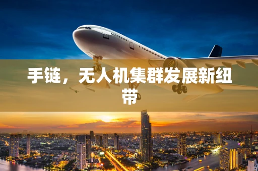 手链，无人机集群发展新纽带