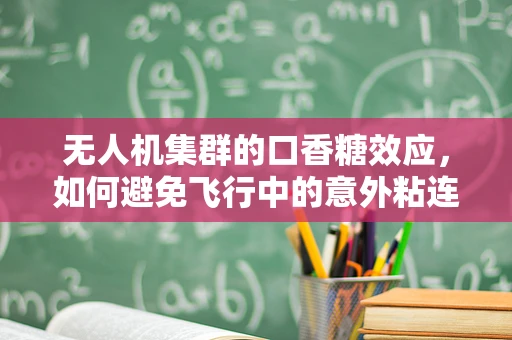 无人机集群的口香糖效应，如何避免飞行中的意外粘连？
