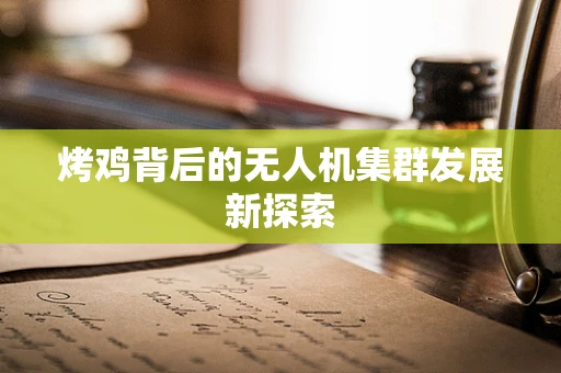 烤鸡背后的无人机集群发展新探索