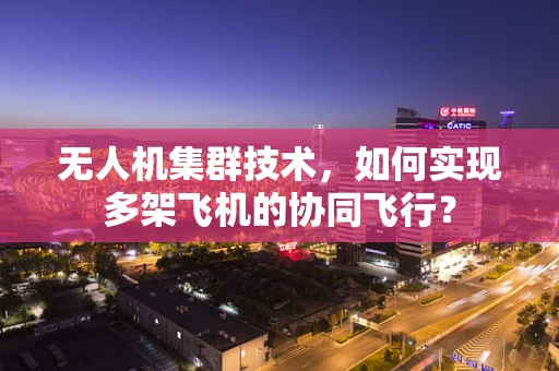 无人机集群技术，如何实现多架飞机的协同飞行？