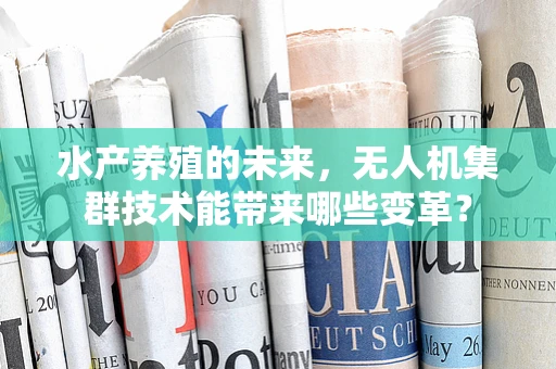 水产养殖的未来，无人机集群技术能带来哪些变革？