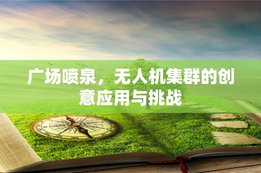 广场喷泉，无人机集群的创意应用与挑战