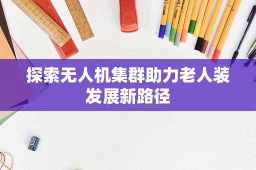 探索无人机集群助力老人装发展新路径