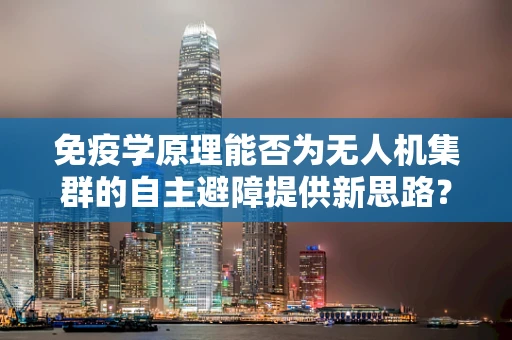 免疫学原理能否为无人机集群的自主避障提供新思路？