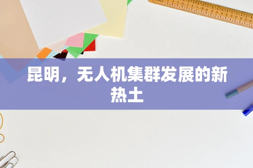 昆明，无人机集群发展的新热土