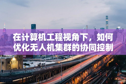 在计算机工程视角下，如何优化无人机集群的协同控制策略？