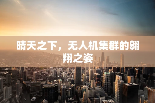 晴天之下，无人机集群的翱翔之姿