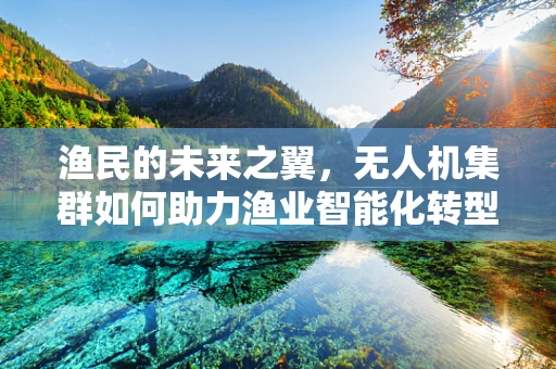 渔民的未来之翼，无人机集群如何助力渔业智能化转型？