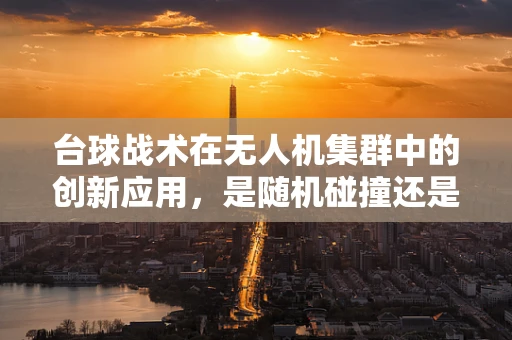 台球战术在无人机集群中的创新应用，是随机碰撞还是精准布局？