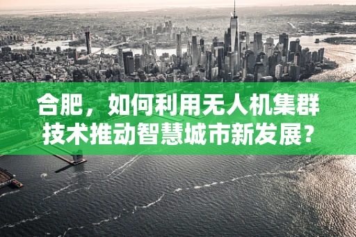 合肥，如何利用无人机集群技术推动智慧城市新发展？