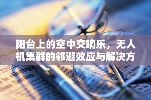 阳台上的空中交响乐，无人机集群的邻避效应与解决方案