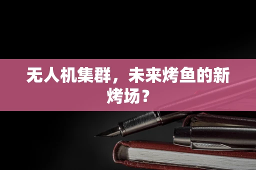 无人机集群，未来烤鱼的新烤场？