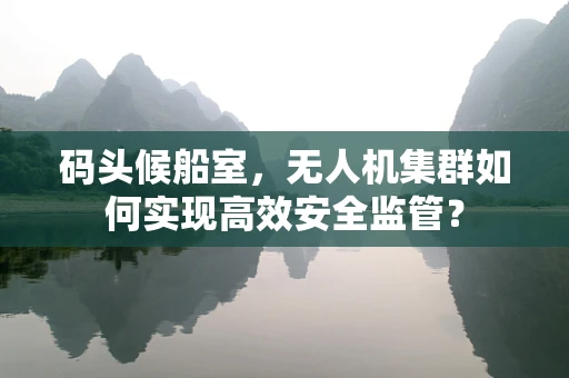 码头候船室，无人机集群如何实现高效安全监管？