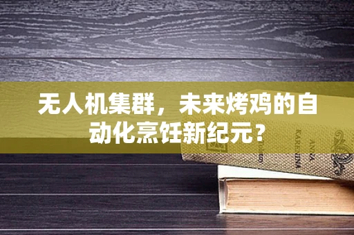 无人机集群，未来烤鸡的自动化烹饪新纪元？