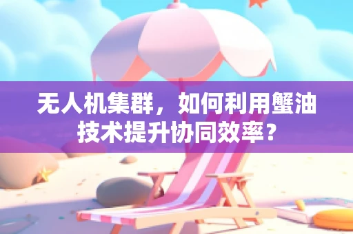 无人机集群，如何利用蟹油技术提升协同效率？