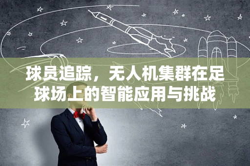 球员追踪，无人机集群在足球场上的智能应用与挑战