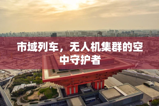 市域列车，无人机集群的空中守护者