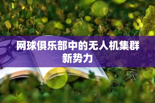 网球俱乐部中的无人机集群新势力