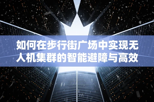 如何在步行街广场中实现无人机集群的智能避障与高效协同？