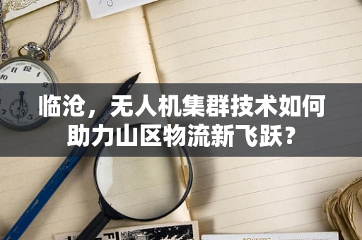 临沧，无人机集群技术如何助力山区物流新飞跃？