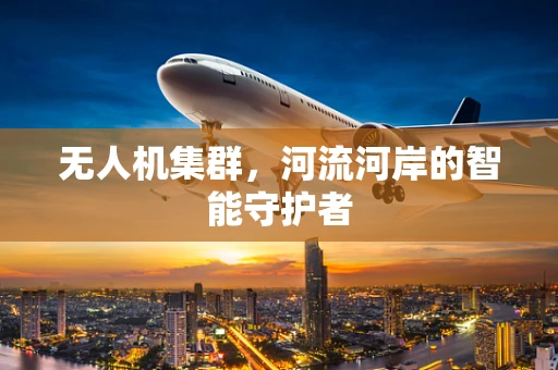 无人机集群，河流河岸的智能守护者