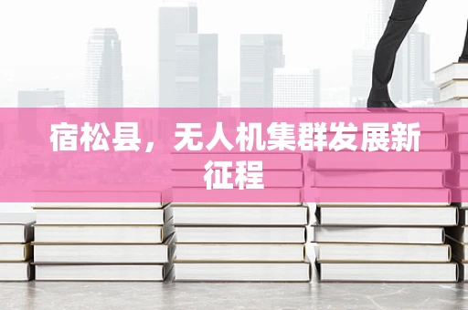 宿松县，无人机集群发展新征程