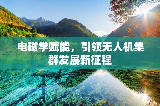 电磁学赋能，引领无人机集群发展新征程