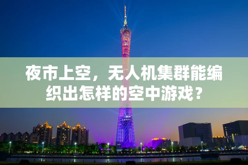 夜市上空，无人机集群能编织出怎样的空中游戏？
