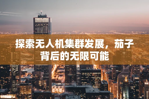 探索无人机集群发展，茄子背后的无限可能